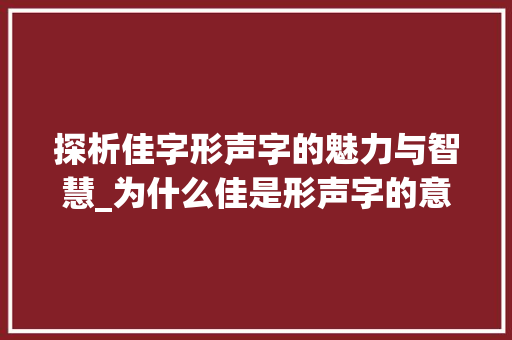 探析佳字形声字的魅力与智慧_为什么佳是形声字的意思