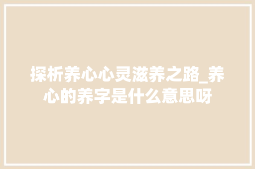 探析养心心灵滋养之路_养心的养字是什么意思呀