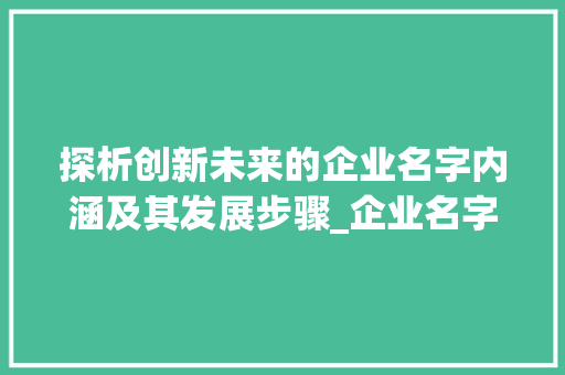 探析创新未来的企业名字内涵及其发展步骤_企业名字三个字的意思