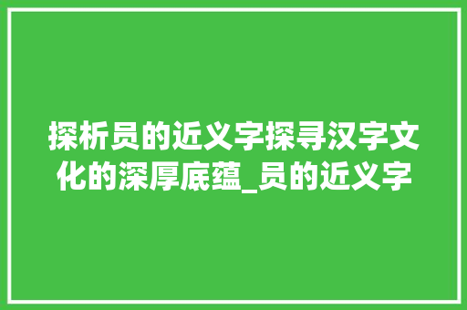 探析员的近义字探寻汉字文化的深厚底蕴_员的近义字是什么意思