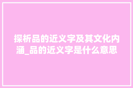 探析品的近义字及其文化内涵_品的近义字是什么意思