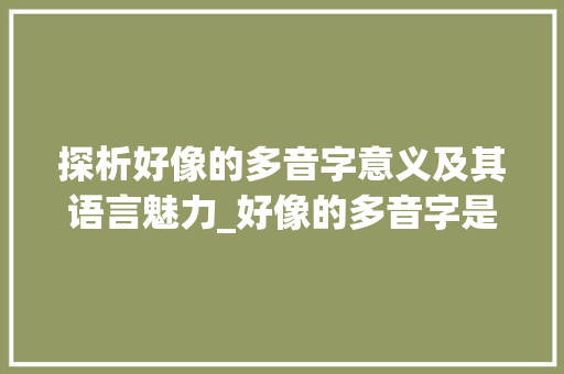 探析好像的多音字意义及其语言魅力_好像的多音字是什么意思