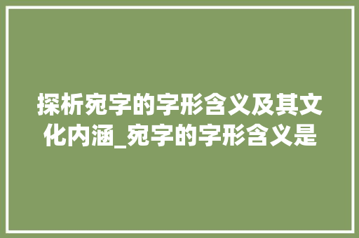 探析宛字的字形含义及其文化内涵_宛字的字形含义是啥意思