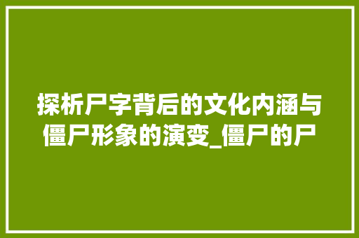 探析尸字背后的文化内涵与僵尸形象的演变_僵尸的尸字是什么意思