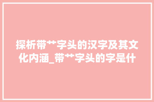 探析带艹字头的汉字及其文化内涵_带艹字头的字是什么意思