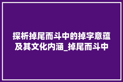 探析掉尾而斗中的掉字意蕴及其文化内涵_掉尾而斗中的掉字的意思