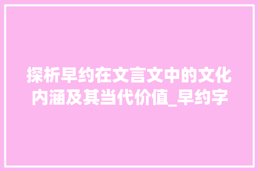 探析早约在文言文中的文化内涵及其当代价值_早约字在文言文中的意思