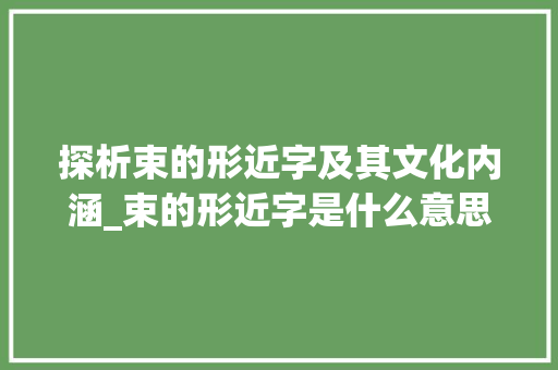探析束的形近字及其文化内涵_束的形近字是什么意思