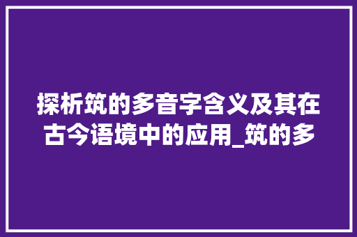 探析筑的多音字含义及其在古今语境中的应用_筑的多音字是啥意思呀