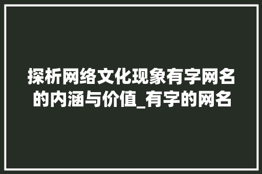 探析网络文化现象有字网名的内涵与价值_有字的网名代表什么意思