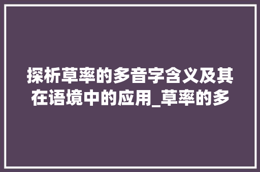 探析草率的多音字含义及其在语境中的应用_草率的多音字是什么意思