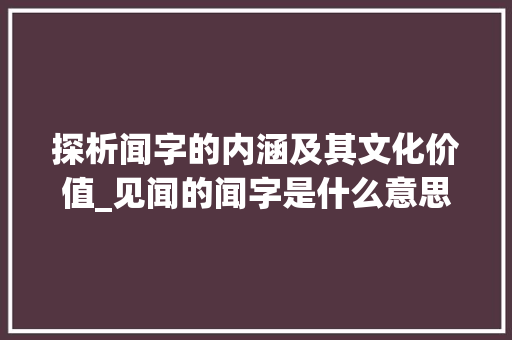 探析闻字的内涵及其文化价值_见闻的闻字是什么意思啊