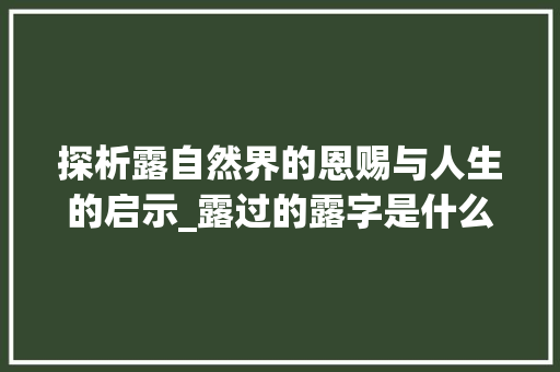 探析露自然界的恩赐与人生的启示_露过的露字是什么意思