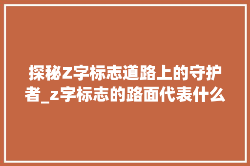 探秘Z字标志道路上的守护者_z字标志的路面代表什么意思
