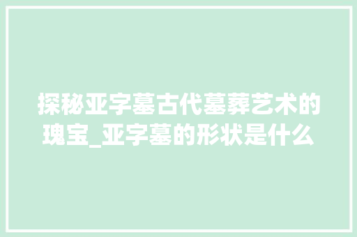 探秘亚字墓古代墓葬艺术的瑰宝_亚字墓的形状是什么意思