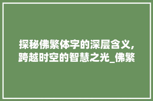 探秘佛繁体字的深层含义,跨越时空的智慧之光_佛繁体字的意思是啥啊