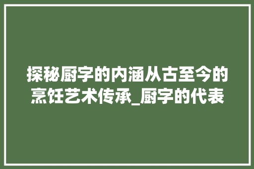 探秘厨字的内涵从古至今的烹饪艺术传承_厨字的代表字是什么意思