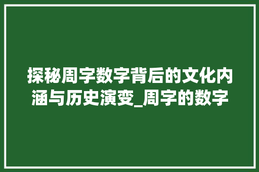 探秘周字数字背后的文化内涵与历史演变_周字的数字是什么意思啊