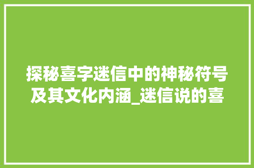 探秘喜字迷信中的神秘符号及其文化内涵_迷信说的喜字指什么意思