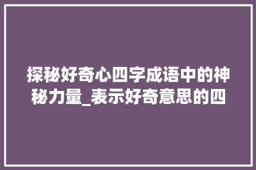 探秘好奇心四字成语中的神秘力量_表示好奇意思的四字成语