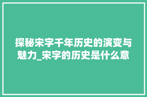探秘宋字千年历史的演变与魅力_宋字的历史是什么意思呀