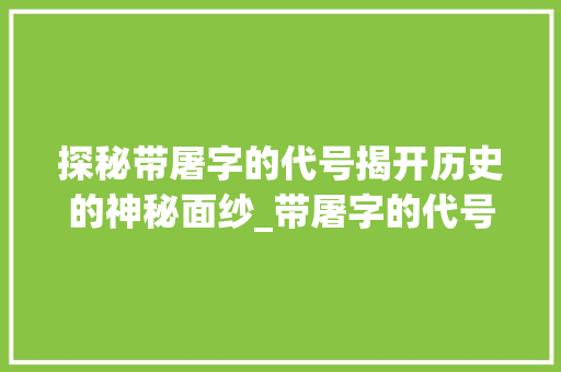 探秘带屠字的代号揭开历史的神秘面纱_带屠字的代号是什么意思