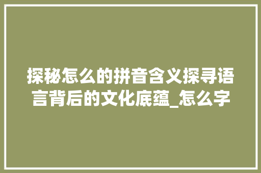 探秘怎么的拼音含义探寻语言背后的文化底蕴_怎么字的拼音是什么意思