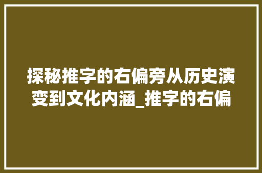 探秘推字的右偏旁从历史演变到文化内涵_推字的右偏旁叫什么意思