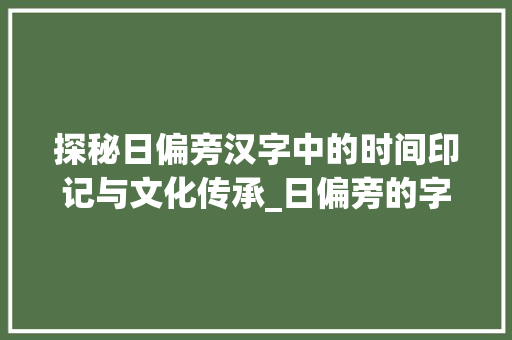 探秘日偏旁汉字中的时间印记与文化传承_日偏旁的字读什么意思啊