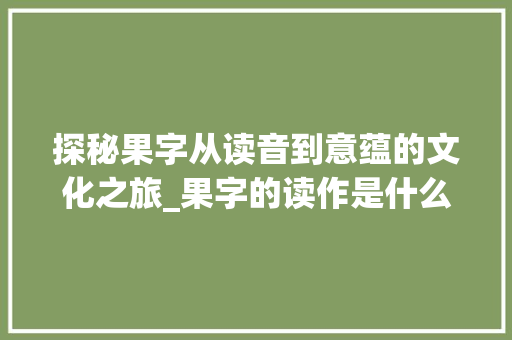 探秘果字从读音到意蕴的文化之旅_果字的读作是什么意思啊