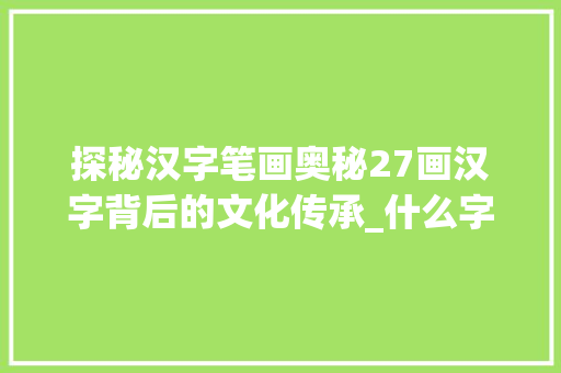 探秘汉字笔画奥秘27画汉字背后的文化传承_什么字有27笔画的意思