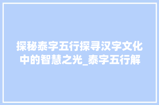探秘泰字五行探寻汉字文化中的智慧之光_泰字五行解释含义的意思