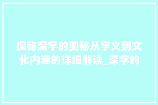 探秘深字的奥秘从字义到文化内涵的详细解读_深字的所有意思图片高清