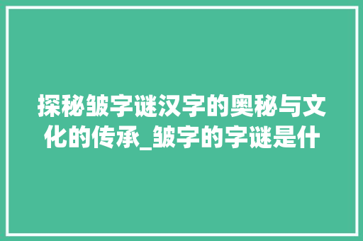 探秘皱字谜汉字的奥秘与文化的传承_皱字的字谜是什么意思啊