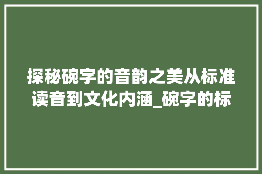 探秘碗字的音韵之美从标准读音到文化内涵_碗字的标准读音是什么意思