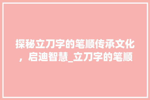 探秘立刀字的笔顺传承文化，启迪智慧_立刀字的笔顺是什么意思