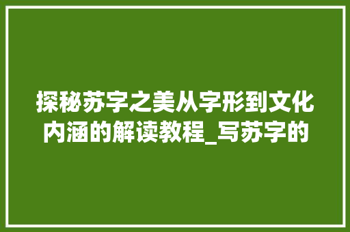 探秘苏字之美从字形到文化内涵的解读教程_写苏字的教程是什么意思