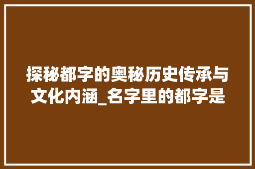 探秘都字的奥秘历史传承与文化内涵_名字里的都字是什么意思