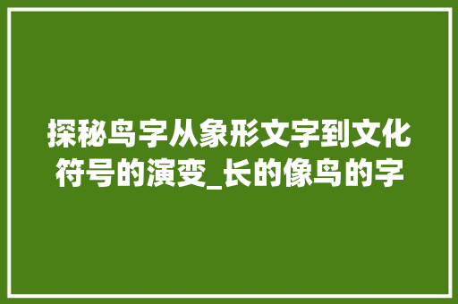探秘鸟字从象形文字到文化符号的演变_长的像鸟的字是什么意思