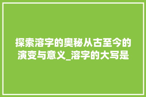 探索溶字的奥秘从古至今的演变与意义_溶字的大写是什么意思啊