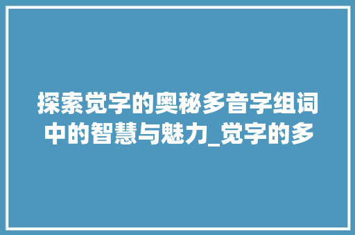 探索觉字的奥秘多音字组词中的智慧与魅力_觉字的多音字组词意思