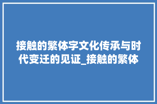 接触的繁体字文化传承与时代变迁的见证_接触的繁体字是什么意思
