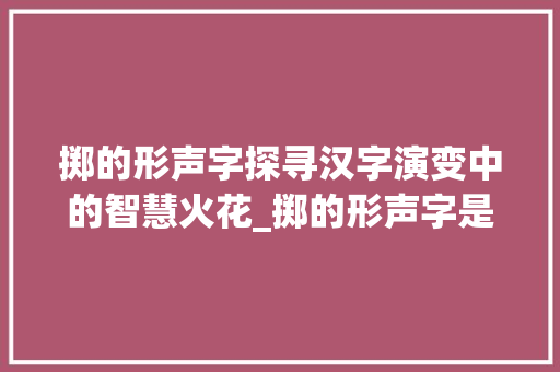 掷的形声字探寻汉字演变中的智慧火花_掷的形声字是什么意思