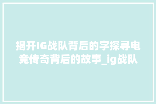揭开IG战队背后的字探寻电竞传奇背后的故事_ig战队背后的字是什么意思