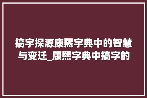 搞字探源康熙字典中的智慧与变迁_康熙字典中搞字的意思是