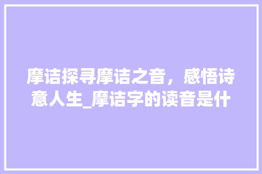 摩诘探寻摩诘之音，感悟诗意人生_摩诘字的读音是什么意思