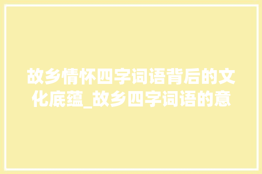 故乡情怀四字词语背后的文化底蕴_故乡四字词语的意思