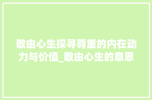 敬由心生探寻尊重的内在动力与价值_敬由心生的意思是什么字