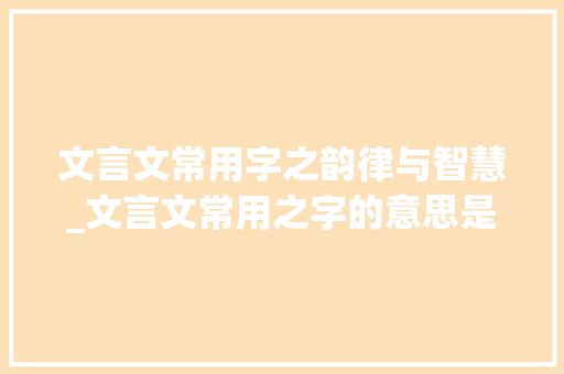 文言文常用字之韵律与智慧_文言文常用之字的意思是