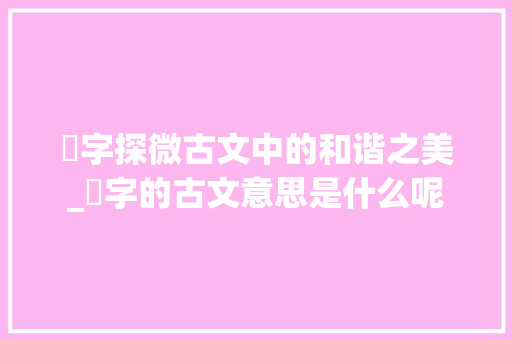 斈字探微古文中的和谐之美_斈字的古文意思是什么呢